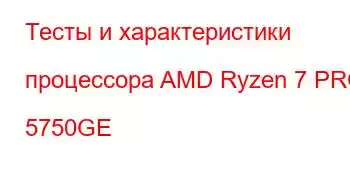 Тесты и характеристики процессора AMD Ryzen 7 PRO 5750GE