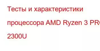 Тесты и характеристики процессора AMD Ryzen 3 PRO 2300U