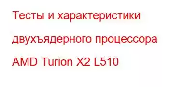 Тесты и характеристики двухъядерного процессора AMD Turion X2 L510