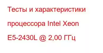 Тесты и характеристики процессора Intel Xeon E5-2430L @ 2,00 ГГц