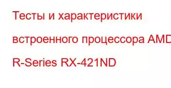 Тесты и характеристики встроенного процессора AMD R-Series RX-421ND