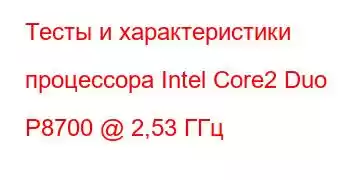 Тесты и характеристики процессора Intel Core2 Duo P8700 @ 2,53 ГГц