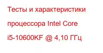 Тесты и характеристики процессора Intel Core i5-10600KF @ 4,10 ГГц