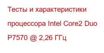 Тесты и характеристики процессора Intel Core2 Duo P7570 @ 2,26 ГГц