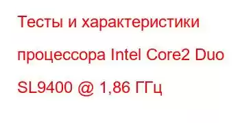 Тесты и характеристики процессора Intel Core2 Duo SL9400 @ 1,86 ГГц