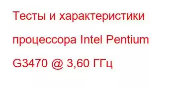 Тесты и характеристики процессора Intel Pentium G3470 @ 3,60 ГГц