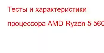 Тесты и характеристики процессора AMD Ryzen 5 5600