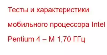 Тесты и характеристики мобильного процессора Intel Pentium 4 – M 1,70 ГГц