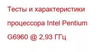 Тесты и характеристики процессора Intel Pentium G6960 @ 2,93 ГГц