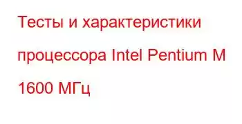 Тесты и характеристики процессора Intel Pentium M 1600 МГц