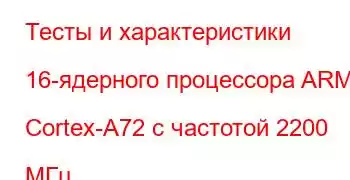 Тесты и характеристики 16-ядерного процессора ARM Cortex-A72 с частотой 2200 МГц