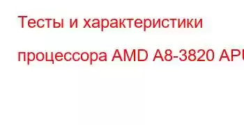 Тесты и характеристики процессора AMD A8-3820 APU