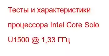 Тесты и характеристики процессора Intel Core Solo U1500 @ 1,33 ГГц