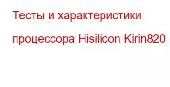 Тесты и характеристики процессора Hisilicon Kirin820