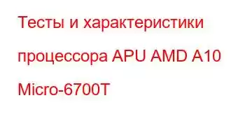 Тесты и характеристики процессора APU AMD A10 Micro-6700T