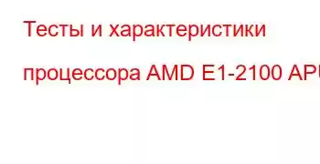 Тесты и характеристики процессора AMD E1-2100 APU