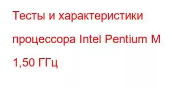 Тесты и характеристики процессора Intel Pentium M 1,50 ГГц