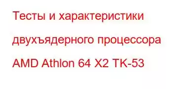 Тесты и характеристики двухъядерного процессора AMD Athlon 64 X2 TK-53