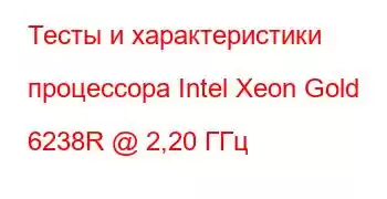 Тесты и характеристики процессора Intel Xeon Gold 6238R @ 2,20 ГГц