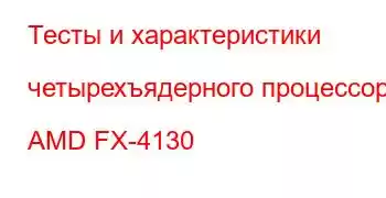 Тесты и характеристики четырехъядерного процессора AMD FX-4130