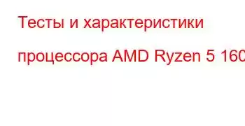 Тесты и характеристики процессора AMD Ryzen 5 1600