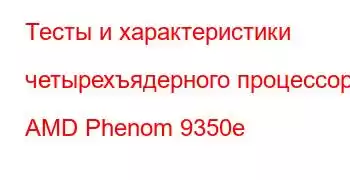 Тесты и характеристики четырехъядерного процессора AMD Phenom 9350e