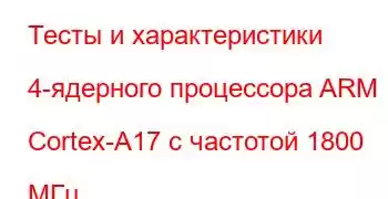 Тесты и характеристики 4-ядерного процессора ARM Cortex-A17 с частотой 1800 МГц