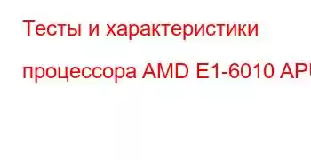 Тесты и характеристики процессора AMD E1-6010 APU