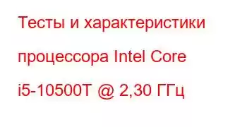 Тесты и характеристики процессора Intel Core i5-10500T @ 2,30 ГГц