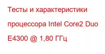 Тесты и характеристики процессора Intel Core2 Duo E4300 @ 1,80 ГГц