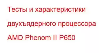 Тесты и характеристики двухъядерного процессора AMD Phenom II P650