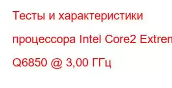 Тесты и характеристики процессора Intel Core2 Extreme Q6850 @ 3,00 ГГц