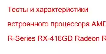 Тесты и характеристики встроенного процессора AMD R-Series RX-418GD Radeon R6