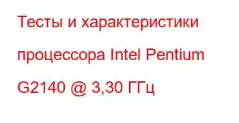 Тесты и характеристики процессора Intel Pentium G2140 @ 3,30 ГГц