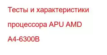 Тесты и характеристики процессора APU AMD A4-6300B