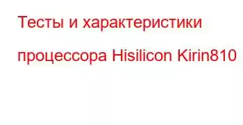 Тесты и характеристики процессора Hisilicon Kirin810