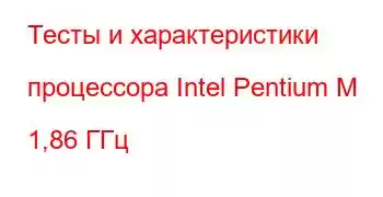 Тесты и характеристики процессора Intel Pentium M 1,86 ГГц