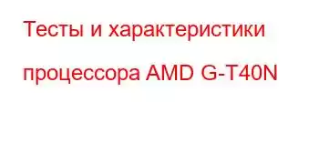 Тесты и характеристики процессора AMD G-T40N