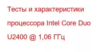 Тесты и характеристики процессора Intel Core Duo U2400 @ 1,06 ГГц