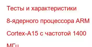 Тесты и характеристики 8-ядерного процессора ARM Cortex-A15 с частотой 1400 МГц