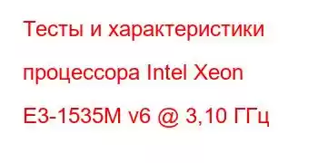 Тесты и характеристики процессора Intel Xeon E3-1535M v6 @ 3,10 ГГц