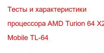 Тесты и характеристики процессора AMD Turion 64 X2 Mobile TL-64