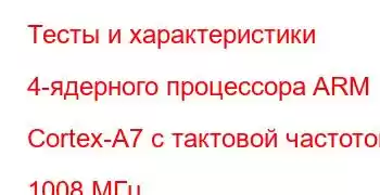 Тесты и характеристики 4-ядерного процессора ARM Cortex-A7 с тактовой частотой 1008 МГц