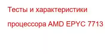 Тесты и характеристики процессора AMD EPYC 7713