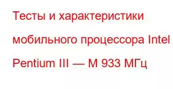 Тесты и характеристики мобильного процессора Intel Pentium III — M 933 МГц