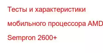 Тесты и характеристики мобильного процессора AMD Sempron 2600+