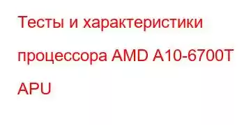 Тесты и характеристики процессора AMD A10-6700T APU