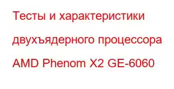 Тесты и характеристики двухъядерного процессора AMD Phenom X2 GE-6060