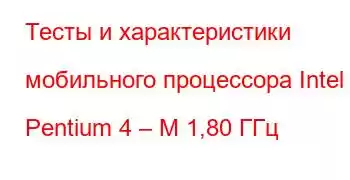 Тесты и характеристики мобильного процессора Intel Pentium 4 – M 1,80 ГГц