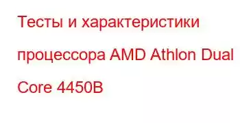 Тесты и характеристики процессора AMD Athlon Dual Core 4450B